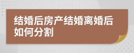 结婚后房产结婚离婚后如何分割