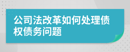 公司法改革如何处理债权债务问题