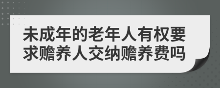 未成年的老年人有权要求赡养人交纳赡养费吗