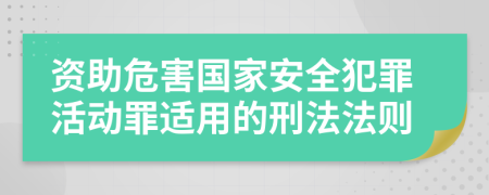 资助危害国家安全犯罪活动罪适用的刑法法则