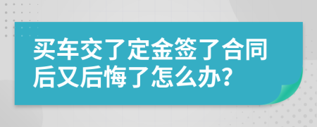 买车交了定金签了合同后又后悔了怎么办？