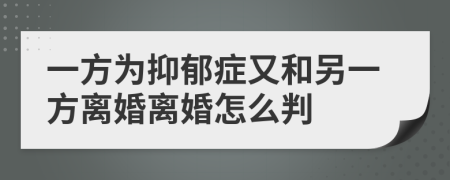 一方为抑郁症又和另一方离婚离婚怎么判