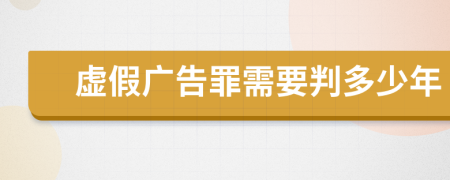 虚假广告罪需要判多少年