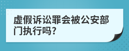 虚假诉讼罪会被公安部门执行吗?