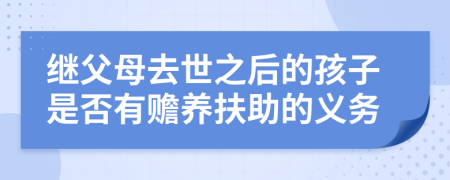 继父母去世之后的孩子是否有赡养扶助的义务