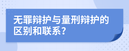 无罪辩护与量刑辩护的区别和联系？