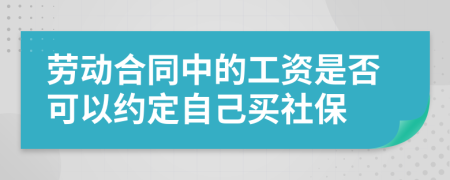 劳动合同中的工资是否可以约定自己买社保