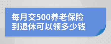 每月交500养老保险到退休可以领多少钱