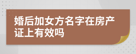 婚后加女方名字在房产证上有效吗