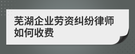 芜湖企业劳资纠纷律师如何收费