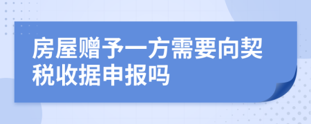 房屋赠予一方需要向契税收据申报吗