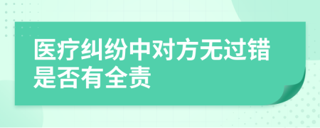 医疗纠纷中对方无过错是否有全责