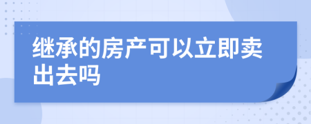 继承的房产可以立即卖出去吗