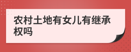 农村土地有女儿有继承权吗