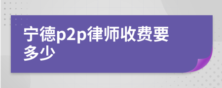 宁德p2p律师收费要多少