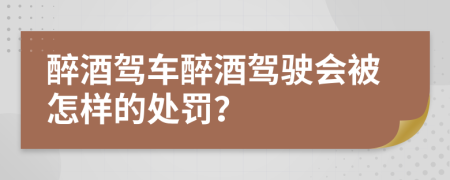 醉酒驾车醉酒驾驶会被怎样的处罚？