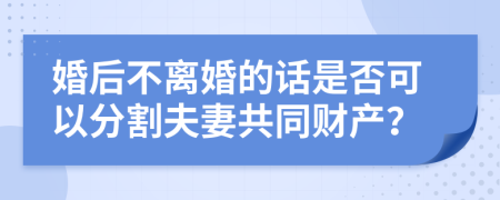 婚后不离婚的话是否可以分割夫妻共同财产？