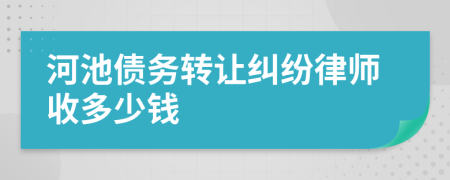 河池债务转让纠纷律师收多少钱