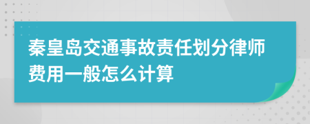 秦皇岛交通事故责任划分律师费用一般怎么计算