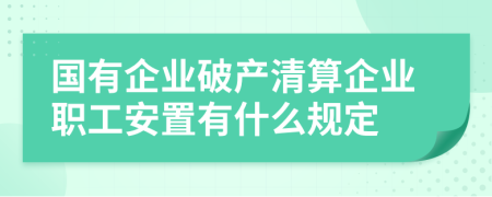 国有企业破产清算企业职工安置有什么规定