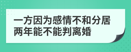 一方因为感情不和分居两年能不能判离婚