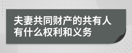 夫妻共同财产的共有人有什么权利和义务