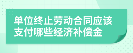 单位终止劳动合同应该支付哪些经济补偿金