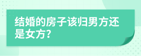 结婚的房子该归男方还是女方？