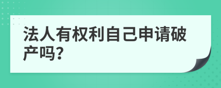 法人有权利自己申请破产吗？