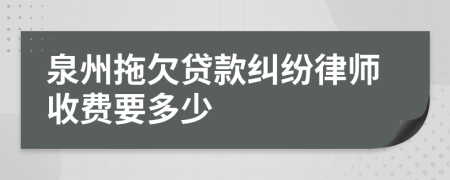 泉州拖欠贷款纠纷律师收费要多少