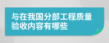 与在我国分部工程质量验收内容有哪些