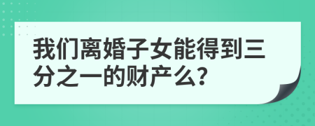 我们离婚子女能得到三分之一的财产么？