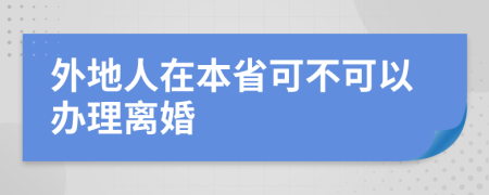 外地人在本省可不可以办理离婚
