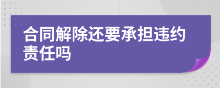 合同解除还要承担违约责任吗