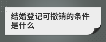 结婚登记可撤销的条件是什么