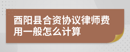 酉阳县合资协议律师费用一般怎么计算