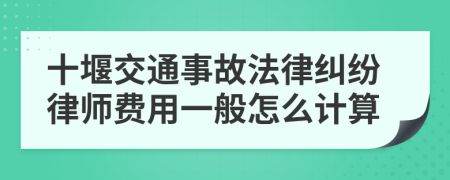 十堰交通事故法律纠纷律师费用一般怎么计算