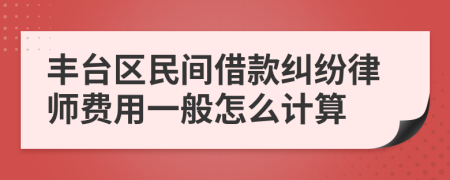 丰台区民间借款纠纷律师费用一般怎么计算