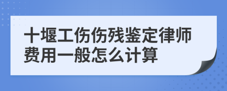 十堰工伤伤残鉴定律师费用一般怎么计算