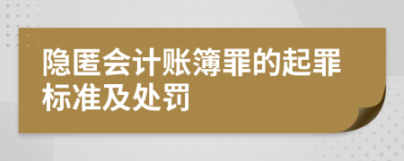 隐匿会计账簿罪的起罪标准及处罚