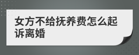 女方不给抚养费怎么起诉离婚