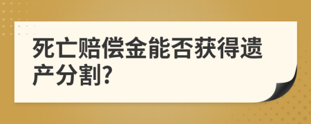 死亡赔偿金能否获得遗产分割?