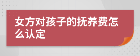 女方对孩子的抚养费怎么认定