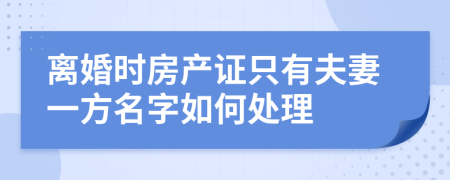 离婚时房产证只有夫妻一方名字如何处理