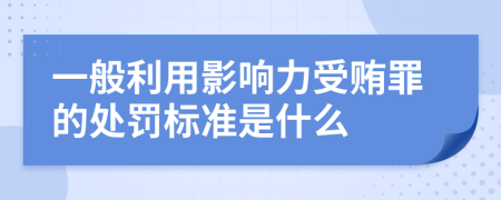 一般利用影响力受贿罪的处罚标准是什么