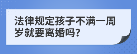 法律规定孩子不满一周岁就要离婚吗？