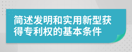 简述发明和实用新型获得专利权的基本条件