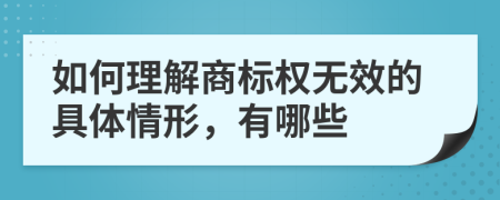 如何理解商标权无效的具体情形，有哪些