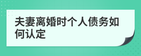 夫妻离婚时个人债务如何认定