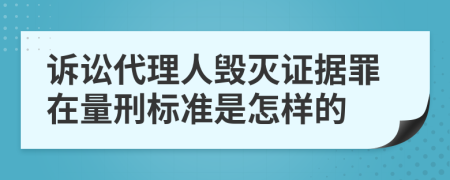 诉讼代理人毁灭证据罪在量刑标准是怎样的